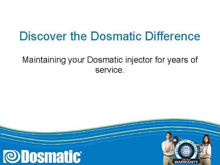 Discover the Dosmatic Difference Maintaining your Dosmatic injector for years of service. 