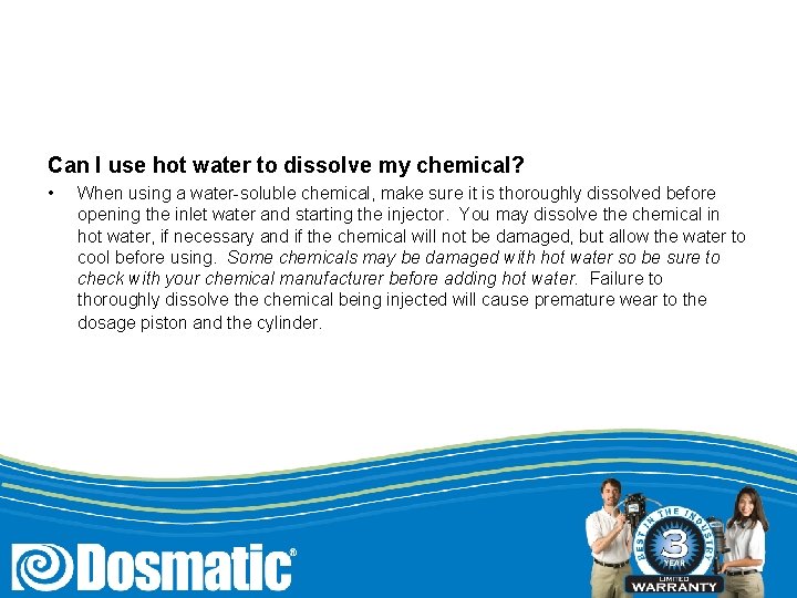 Can I use hot water to dissolve my chemical? • When using a water-soluble