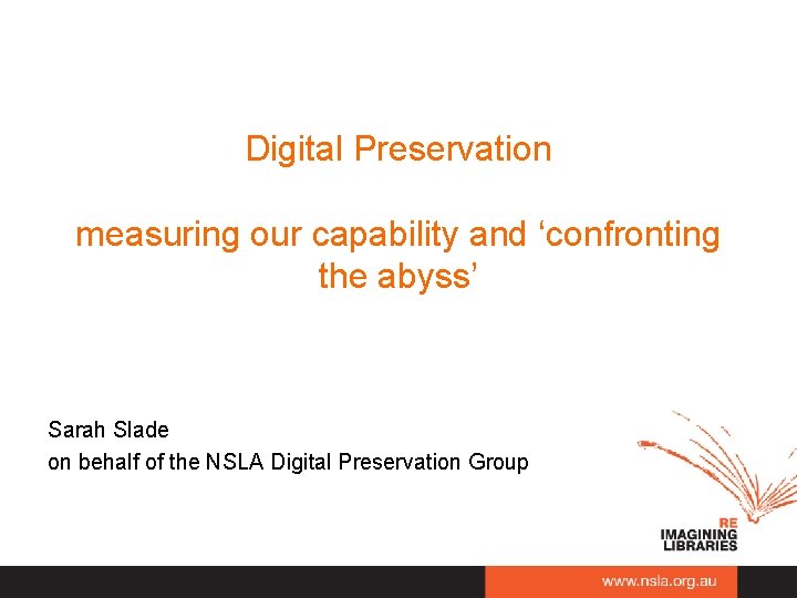 Digital Preservation measuring our capability and ‘confronting the abyss’ Sarah Slade on behalf of