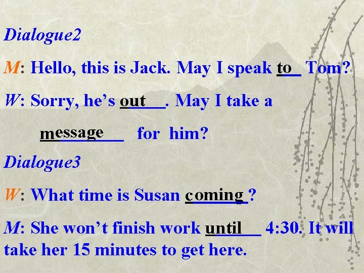 Dialogue 2 M: Hello, this is Jack. May I speak to Tom? W: Sorry,