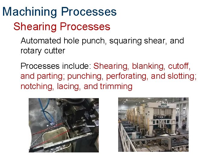 Machining Processes Shearing Processes Automated hole punch, squaring shear, and rotary cutter Processes include: