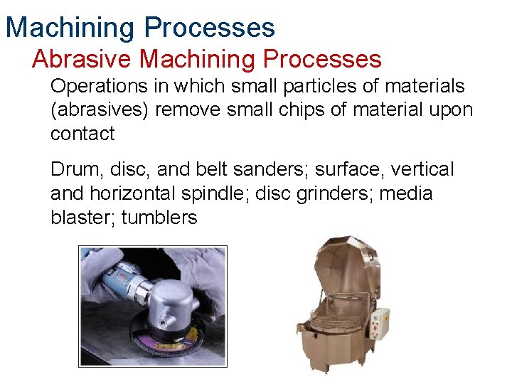 Machining Processes Abrasive Machining Processes Operations in which small particles of materials (abrasives) remove