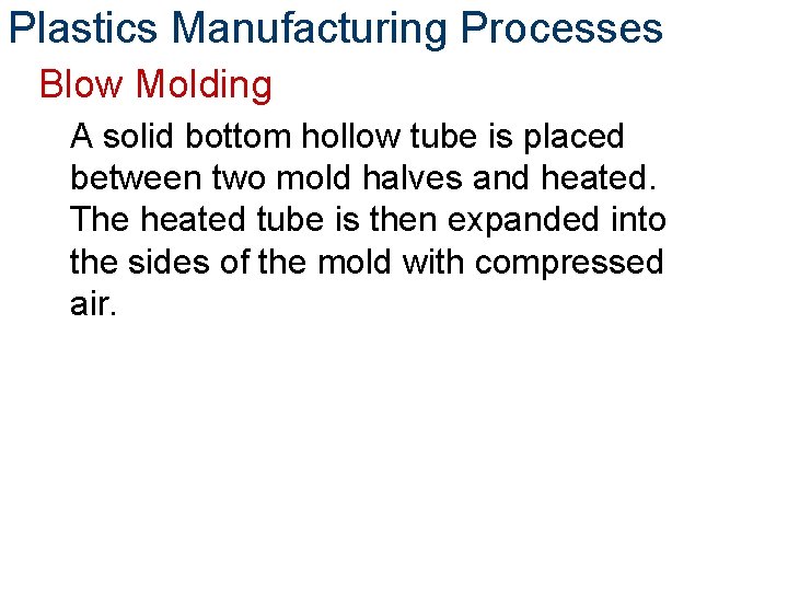 Plastics Manufacturing Processes Blow Molding A solid bottom hollow tube is placed between two