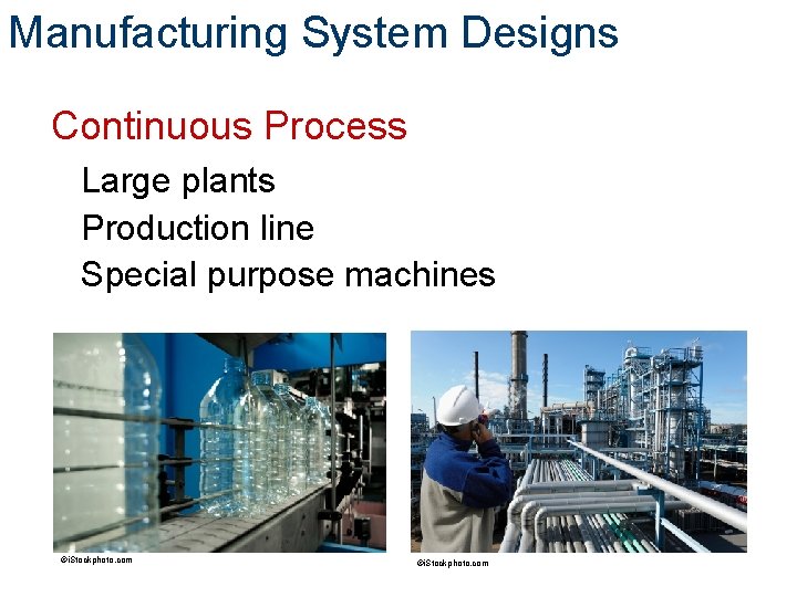 Manufacturing System Designs Continuous Process Large plants Production line Special purpose machines ©i. Stockphoto.