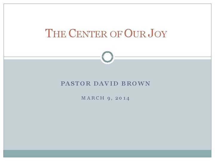 THE CENTER OF OUR JOY PASTOR DAVID BROWN MARCH 9, 2014 