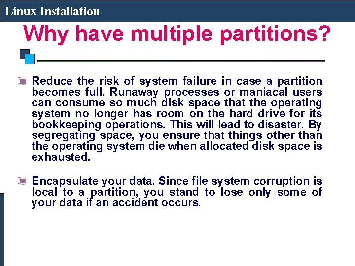 Linux Installation Why have multiple partitions? Reduce the risk of system failure in case