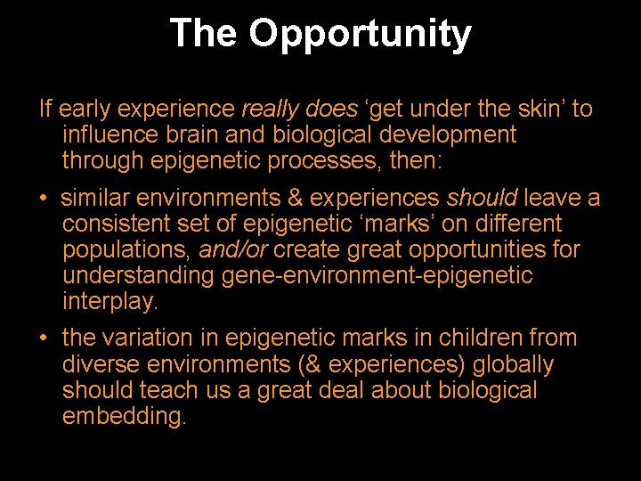 The Opportunity If early experience really does ‘get under the skin’ to influence brain