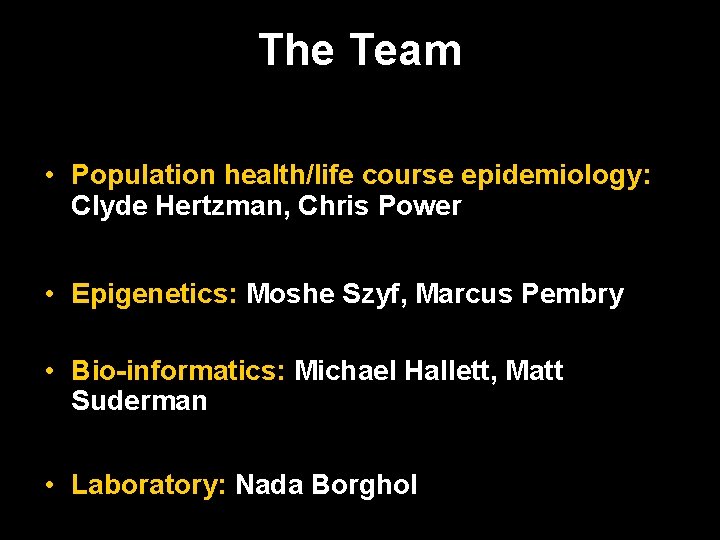 The Team • Population health/life course epidemiology: Clyde Hertzman, Chris Power • Epigenetics: Moshe