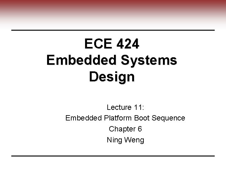 ECE 424 Embedded Systems Design Lecture 11: Embedded Platform Boot Sequence Chapter 6 Ning