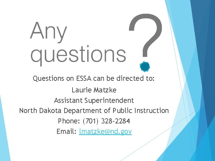 Questions on ESSA can be directed to: Laurie Matzke Assistant Superintendent North Dakota Department Questions on ESSA can be directed to: Laurie Matzke Assistant Superintendent North Dakota Department