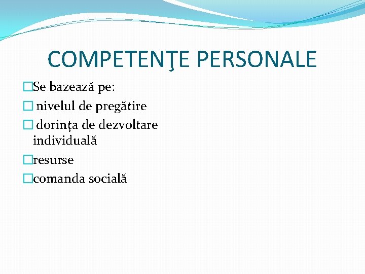 COMPETENŢE PERSONALE �Se bazează pe: � nivelul de pregătire � dorinţa de dezvoltare individuală