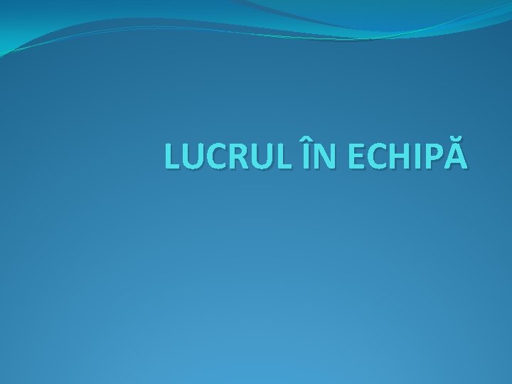 LUCRUL ÎN ECHIPĂ 