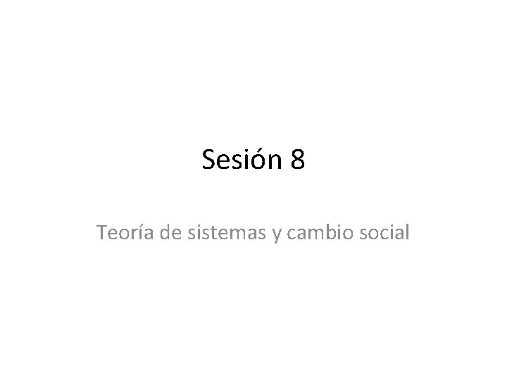 Sesión 8 Teoría de sistemas y cambio social 