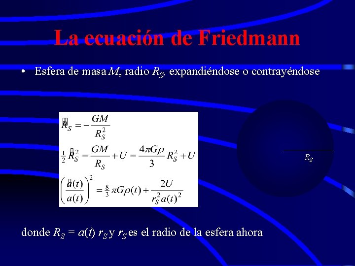 La ecuación de Friedmann • Esfera de masa M, radio RS, expandiéndose o contrayéndose