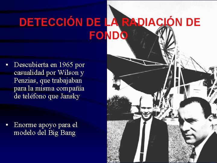 DETECCIÓN DE LA RADIACIÓN DE FONDO • Descubierta en 1965 por casualidad por Wilson