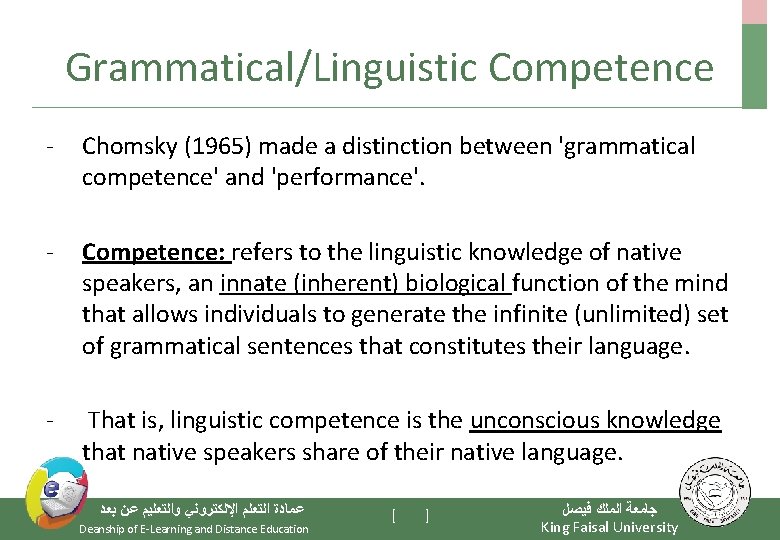 Grammatical/Linguistic Competence - Chomsky (1965) made a distinction between 'grammatical competence' and 'performance'. -