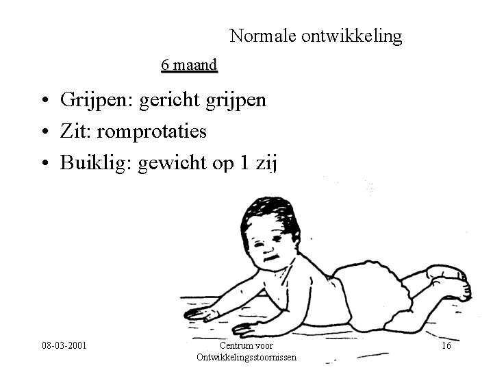 Normale ontwikkeling 6 maand • Grijpen: gericht grijpen • Zit: romprotaties • Buiklig: gewicht