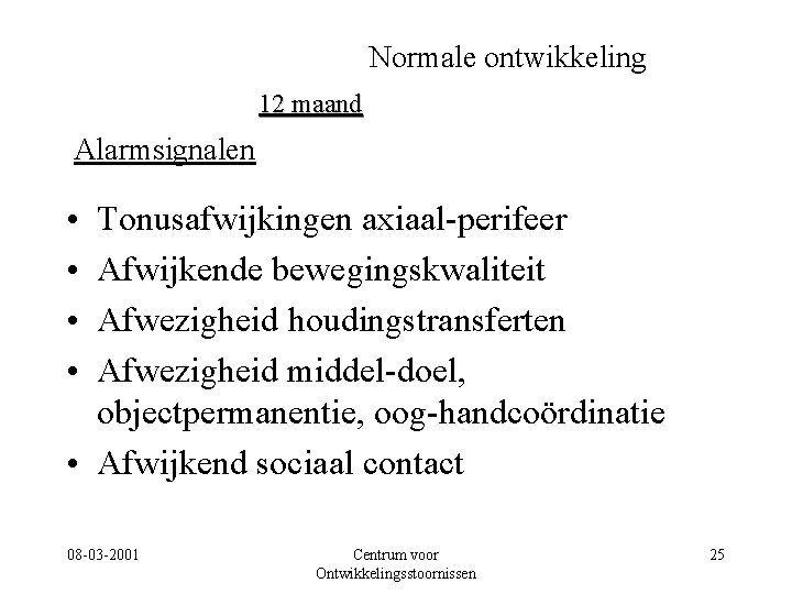 Normale ontwikkeling 12 maand Alarmsignalen • • Tonusafwijkingen axiaal-perifeer Afwijkende bewegingskwaliteit Afwezigheid houdingstransferten Afwezigheid