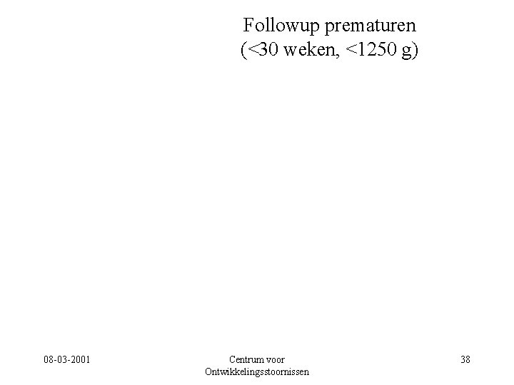 Followup prematuren (<30 weken, <1250 g) 08 -03 -2001 Centrum voor Ontwikkelingsstoornissen 38 