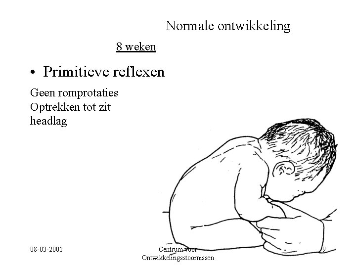 Normale ontwikkeling 8 weken • Primitieve reflexen Geen romprotaties Optrekken tot zit headlag 08