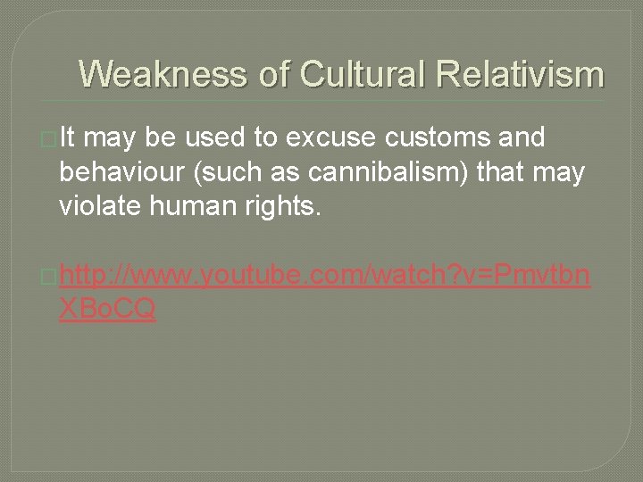 Weakness of Cultural Relativism �It may be used to excuse customs and behaviour (such