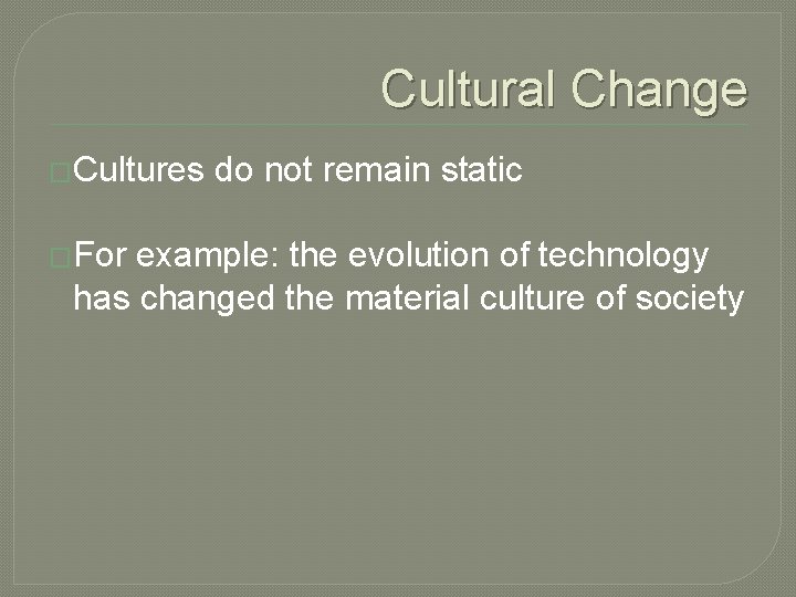 Cultural Change �Cultures �For do not remain static example: the evolution of technology has