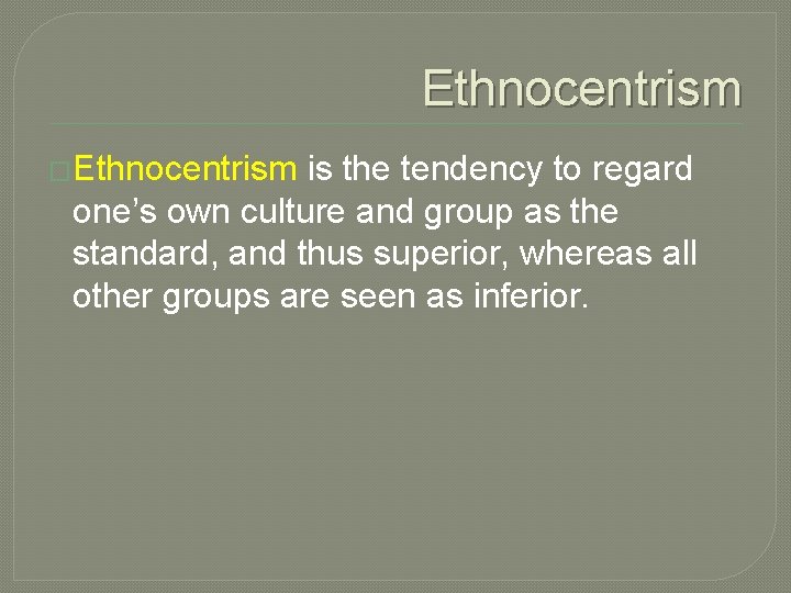Ethnocentrism �Ethnocentrism is the tendency to regard one’s own culture and group as the