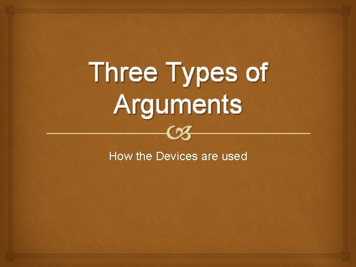 Three Types of Arguments How the Devices are used 