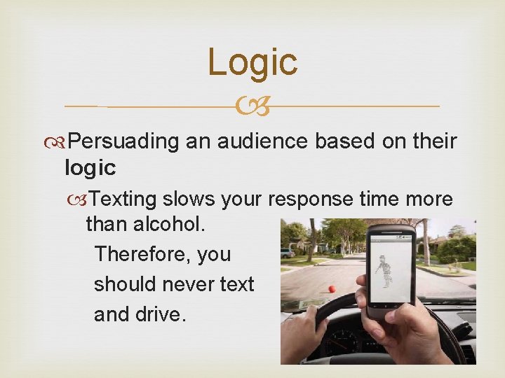 Logic Persuading an audience based on their logic Texting slows your response time more