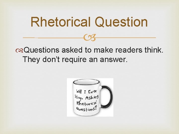 Rhetorical Questions asked to make readers think. They don’t require an answer. 