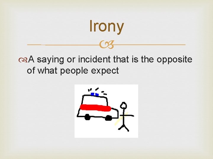 Irony A saying or incident that is the opposite of what people expect 