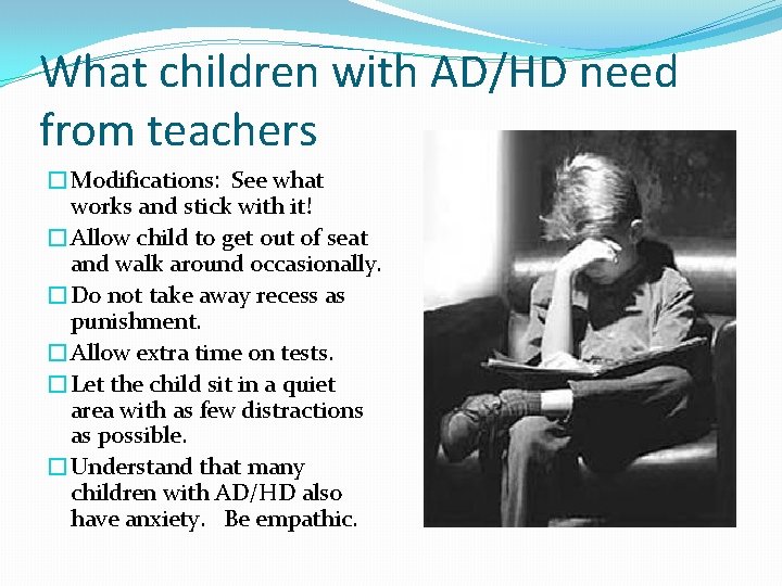 What children with AD/HD need from teachers �Modifications: See what works and stick with