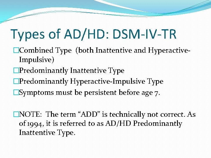 Types of AD/HD: DSM-IV-TR �Combined Type (both Inattentive and Hyperactive. Impulsive) �Predominantly Inattentive Type