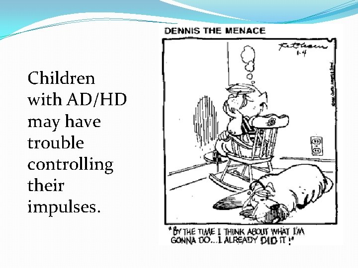 Children with AD/HD may have trouble controlling their impulses. 