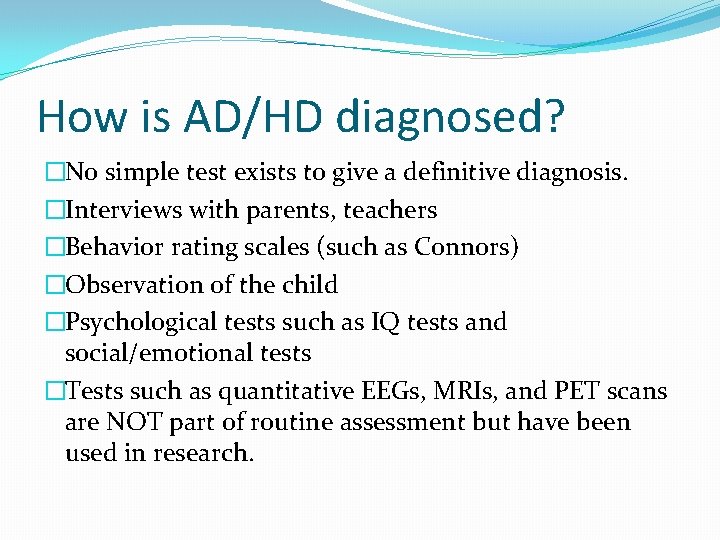 How is AD/HD diagnosed? �No simple test exists to give a definitive diagnosis. �Interviews