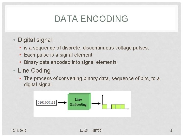 DATA ENCODING • Digital signal: • is a sequence of discrete, discontinuous voltage pulses.