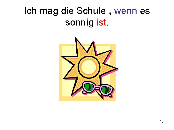 Ich mag die Schule , wenn es sonnig ist. 13 