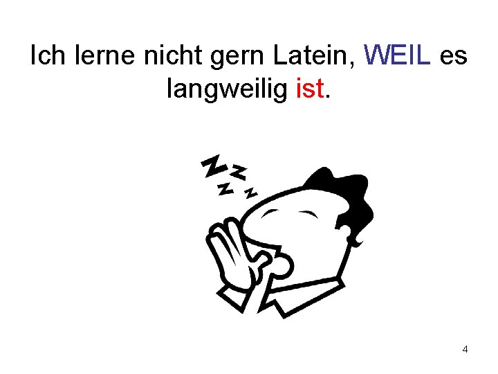 Ich lerne nicht gern Latein, WEIL es langweilig ist. 4 