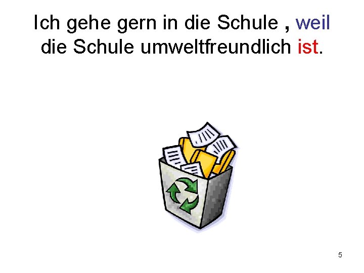 Ich gehe gern in die Schule , weil die Schule umweltfreundlich ist. 5 