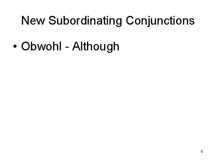 New Subordinating Conjunctions • Obwohl - Although 6 
