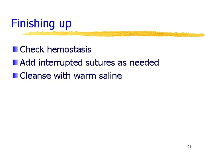 Finishing up Check hemostasis Add interrupted sutures as needed Cleanse with warm saline 21