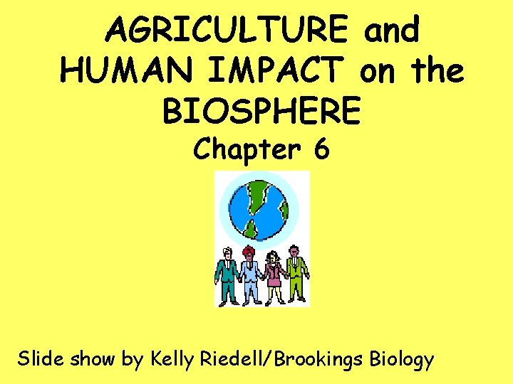 AGRICULTURE and HUMAN IMPACT on the BIOSPHERE Chapter 6 Slide show by Kelly Riedell/Brookings