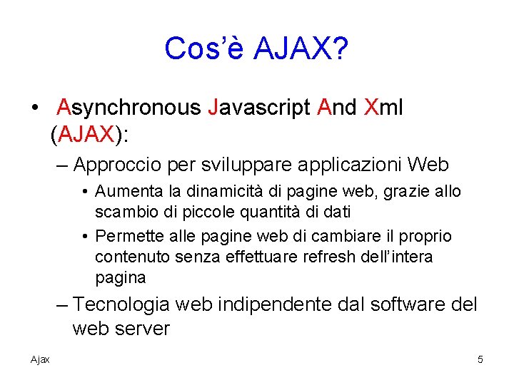 Cos’è AJAX? • Asynchronous Javascript And Xml (AJAX): – Approccio per sviluppare applicazioni Web