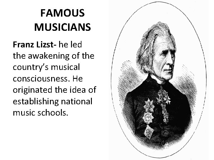 FAMOUS MUSICIANS Franz Lizst- he led the awakening of the country’s musical consciousness. He