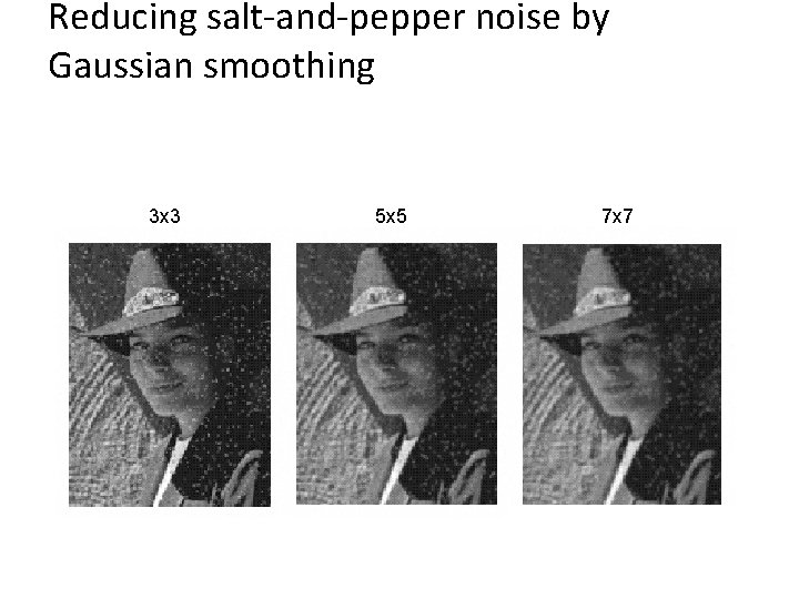 Reducing salt-and-pepper noise by Gaussian smoothing 3 x 3 5 x 5 7 x