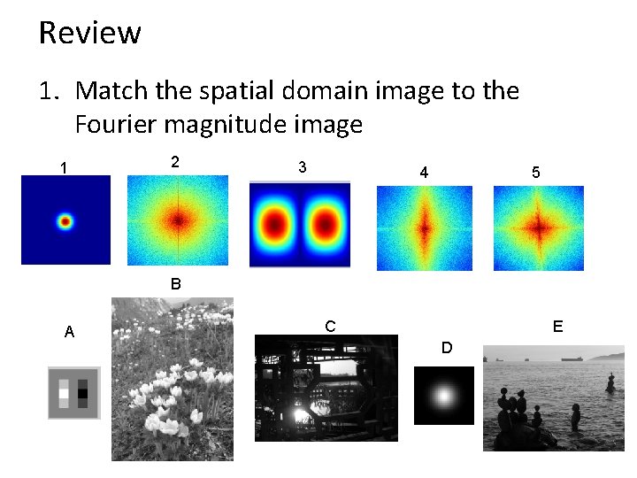 Review 1. Match the spatial domain image to the Fourier magnitude image 1 2