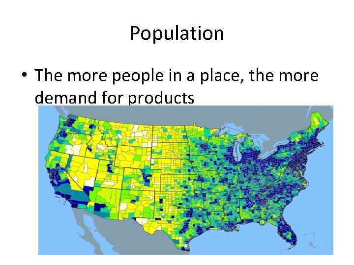 Population • The more people in a place, the more demand for products 