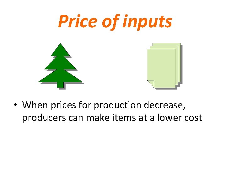 Price of inputs • When prices for production decrease, producers can make items at