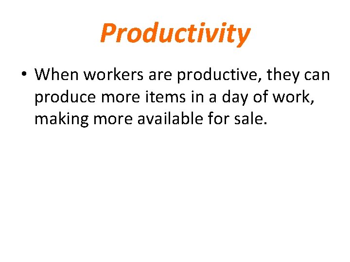 Productivity • When workers are productive, they can produce more items in a day