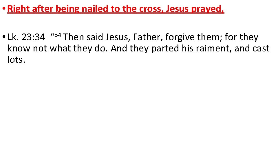  • Right after being nailed to the cross, Jesus prayed, • Lk. 23: